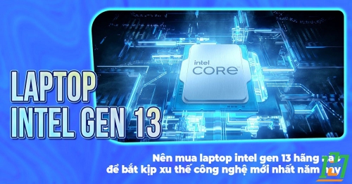 [ LAPTOP 127 ] Nên mua laptop intel gen 13 hãng nào để bắt kịp xu thế công nghệ mới nhất năm nay
